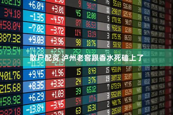 散户配资 泸州老窖跟香水死磕上了