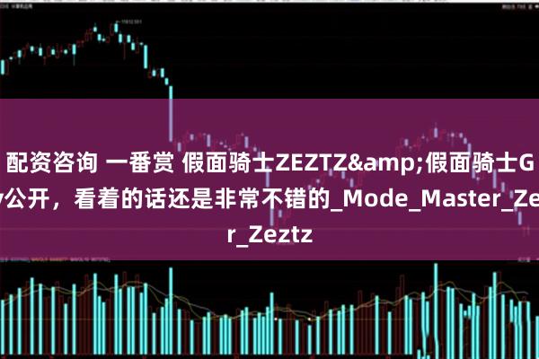 配资咨询 一番赏 假面骑士ZEZTZ&假面骑士Gavv公开，看着的话还是非常不错的_Mode_Master_Zeztz