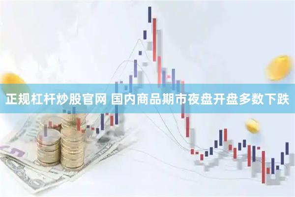 正规杠杆炒股官网 国内商品期市夜盘开盘多数下跌